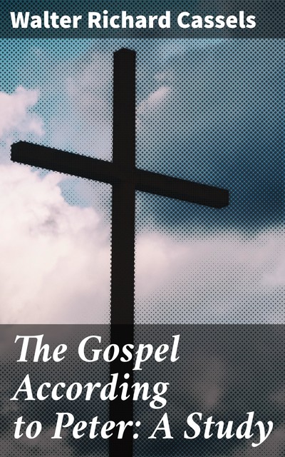 The Gospel According to Peter: A Study, Walter Richard Cassels