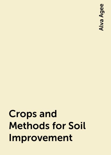 Crops and Methods for Soil Improvement, Alva Agee