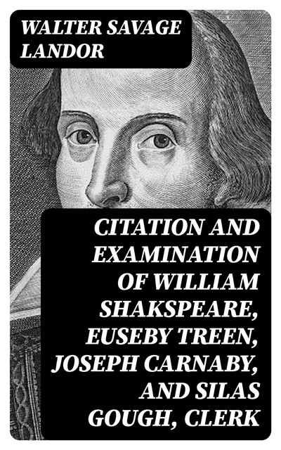 Citation and Examination of William Shakspeare, Euseby Treen, Joseph Carnaby, and Silas Gough, Clerk, Walter Savage Landor