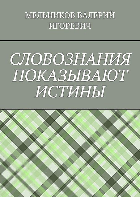 СЛОВОЗНАНИЯ ПОКАЗЫВАЮТ ИСТИНЫ, Валерий Мельников