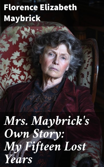 My Fifteen Lost Years Mrs. Maybrick's Own Story, Florence Elizabeth Maybrick