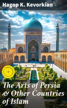 The Arts of Persia & Other Countries of Islam, Hagop K.Kevorkian