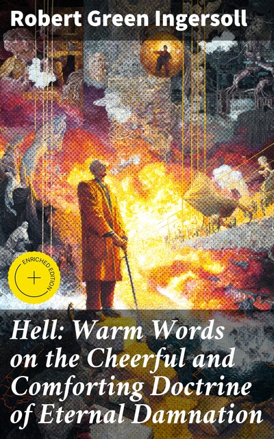 Hell: Warm Words on the Cheerful and Comforting Doctrine of Eternal Damnation, Robert Green Ingersoll