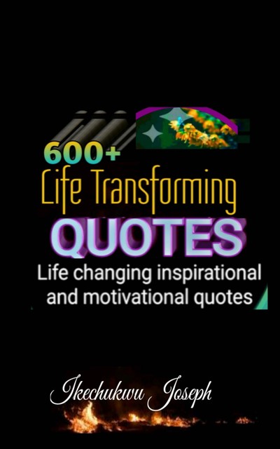 600+ Life Transforming Quotes, Ikechukwu Joseph