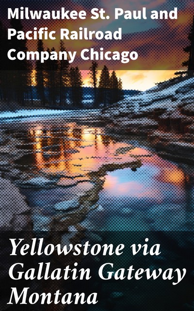 Yellowstone via Gallatin Gateway Montana, Milwaukee St. Paul, Pacific Railroad Company Chicago