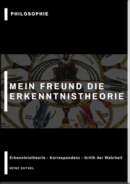 MEIN FREUND DIE ERKENNTNISTHEORIE – PHILOSOPHIE, Heinz Duthel