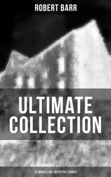 Robert Barr Ultimate Collection: 20 Novels & 65+ Detective Stories, Robert Barr