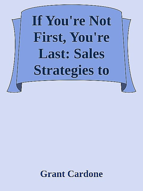 If You're Not First, You're Last: Sales Strategies to Dominate Your Market and Beat Your Competition \( PDFDrive.com \).epub, Grant Cardone