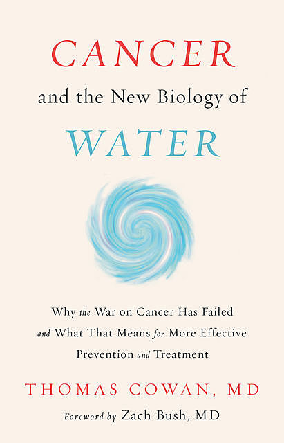 Cancer and the New Biology of Water, Thomas Cowan