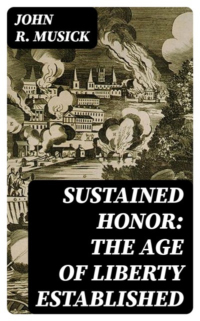 Sustained honor: The Age of Liberty Established, John R.Musick