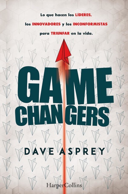 Game changers. Lo que hacen los líderes, los innovadores y los inconformistas para triunfar en la vida, Dave Asprey