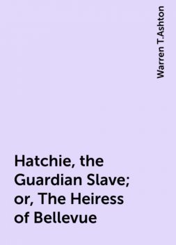 Hatchie, the Guardian Slave; or, The Heiress of Bellevue, Warren T.Ashton