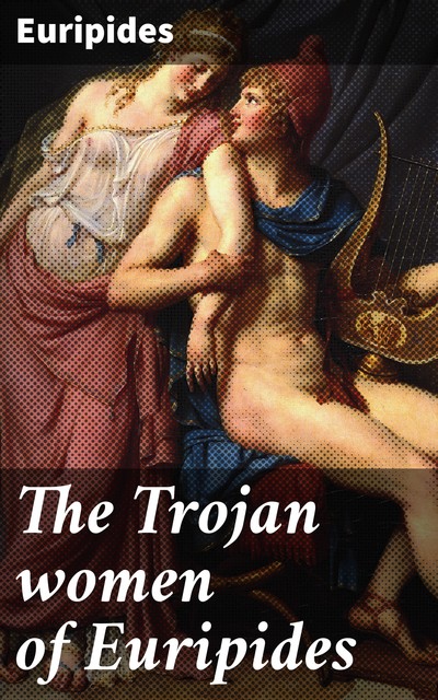 The Trojan women of Euripides, Euripides