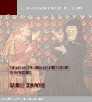 Abelard and the Origin and Early History of Universities, Gabriel Compayré