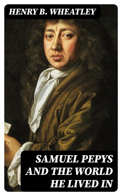 Samuel Pepys and the World He Lived In, Henry B. Wheatley