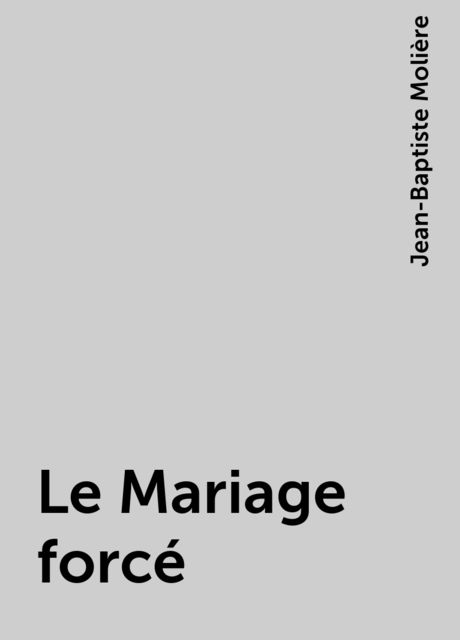 Le Mariage forcé, Jean-Baptiste Molière
