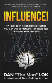 Influence!: 47 Forbidden Psychological Tactics You Can Use To Motivate, Influence and Persuade Your Prospect, Dan Lok