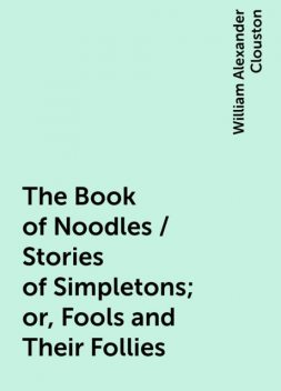 The Book of Noodles / Stories of Simpletons; or, Fools and Their Follies, William Alexander Clouston