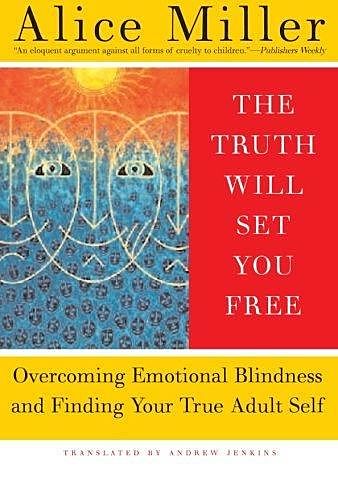 The Truth Will Set You Free: Overcoming Emotional Blindness and Finding Your True Adult Self, Alice Miller
