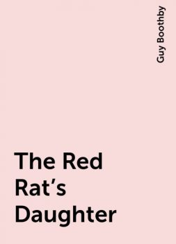 The Red Rat's Daughter, Guy Boothby