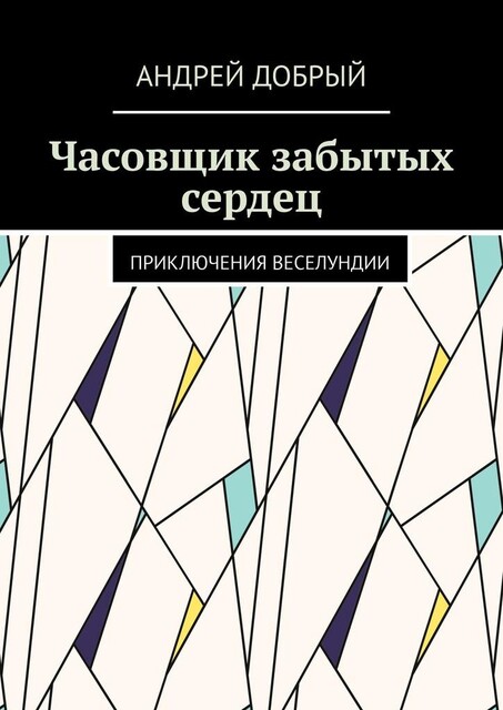 Часовщик забытых сердец. Приключения Веселундии, Андрей Добрый