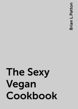 The Sexy Vegan Cookbook, Brian L.Patton
