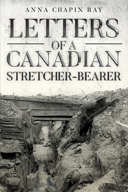 Letters of a Canadian Stretcher-Bearer, Anna Chapin Ray