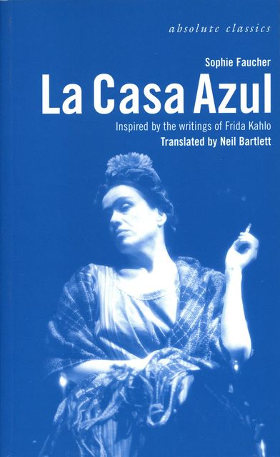 La Casa Azul: Inspired by the writings of Frida Kahlo, Neil Bartlett, Sophie Faucher