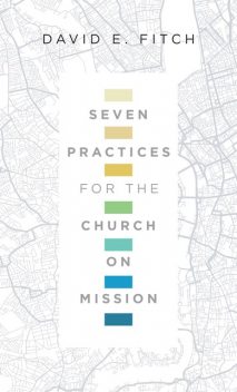 Seven Practices for the Church on Mission, David E.Fitch