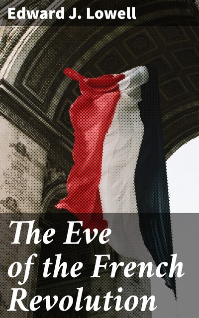 The Eve of the French Revolution, Edward J.Lowell