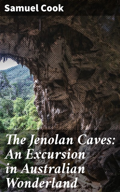 The Jenolan Caves: An Excursion in Australian Wonderland, Samuel Cook