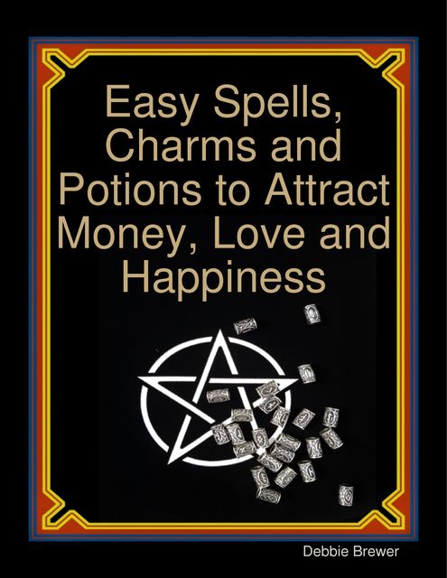 Easy Spells, Charms and Potions to Attract Money, Love and Happiness, Debbie Brewer