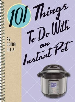 101 Things To Do With an Instant Pot, Donna Kelly