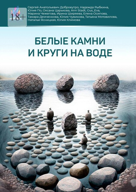 Белые камни и круги на воде, Юлия Климова, Ирина Ширяева, Сергей Анатольевич Доброеутро, Оксана Царькова, Наталья Ясницкая, Тамара Демченкова, Татьяна Мотовилова, Юлия По, Елена Осипова, Ann Shtad, Gus_Eva, Марина Чежегова, Надежда Рыбкина, Юлия Чувикова