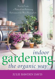 Indoor Gardening the Organic Way, Julie Bawden Davis
