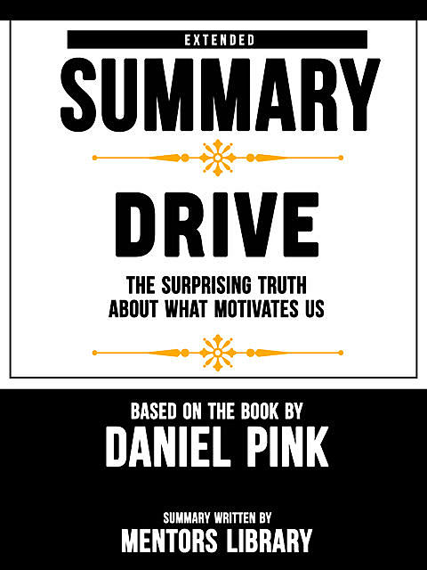 Extended Summary Of Drive: The Surprising Truth About What Motivates Us – Based On The Book By Daniel Pink, Mentors Library