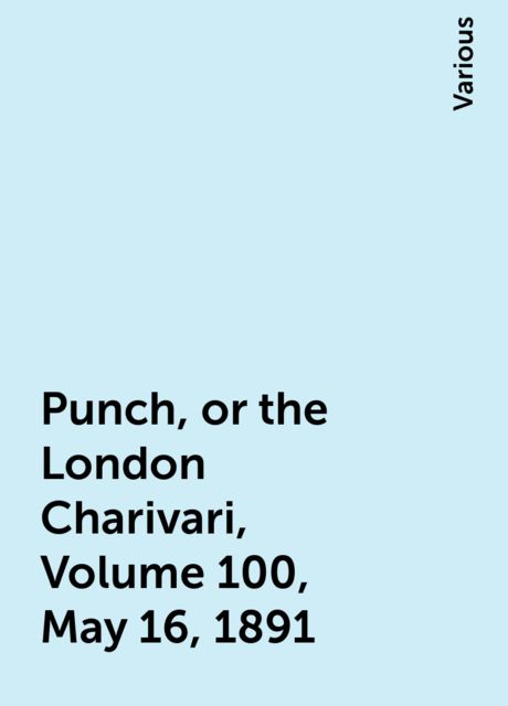 Punch, or the London Charivari, Volume 100, May 16, 1891, Various