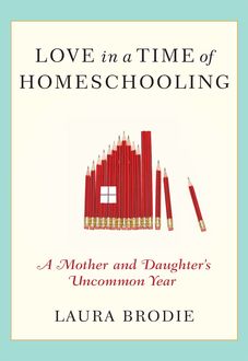 Love in a Time of Homeschooling, Laura Brodie