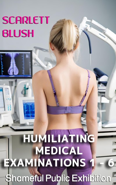 Humiliating Medical Examinations 1 – 6 bundle, Scarlett Blush