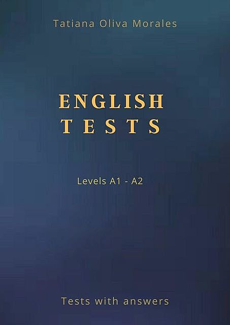 English Tests. Levels A1—A2. Tests with answers, Tatiana Oliva Morales