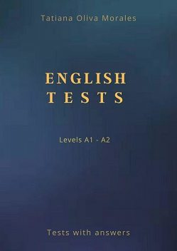 English Tests. Levels A1—A2. Tests with answers, Tatiana Oliva Morales