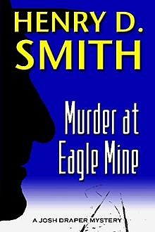 Murder At Eagle Mine: A Josh Draper Mystery, Henry D.Smith