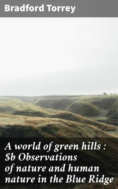 A world of green hills : Observations of nature and human nature in the Blue Ridge, Bradford Torrey