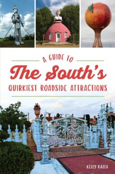 Guide to the South's Quirkiest Roadside Attractions, A, Kelly Kazek