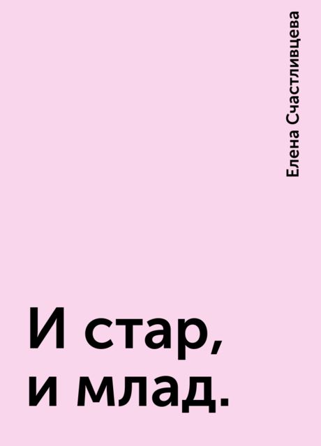 И стар, и млад., Елена Счастливцева