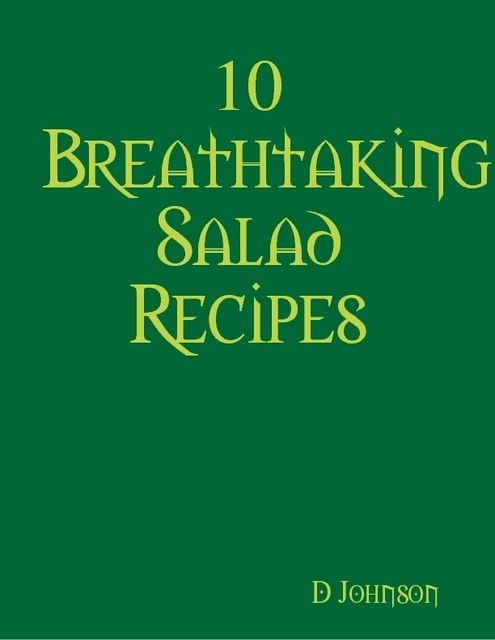 10 Breathtaking Salad Recipes, D Johnson