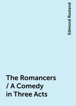 The Romancers / A Comedy in Three Acts, Edmond Rostand