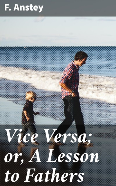 Vice Versa; or, A Lesson to Fathers, F. Anstey