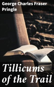 Tillicums of the Trail, George Charles Fraser Pringle