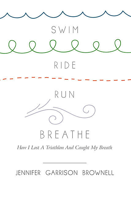 Swim, Ride, Run, Breathe, Jennifer Garrison Brownell